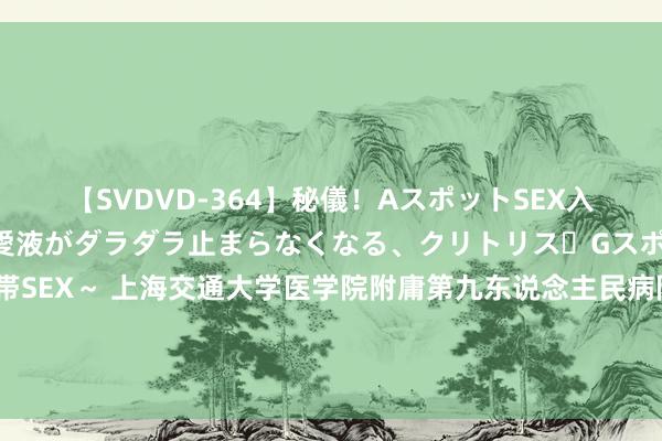 【SVDVD-364】秘儀！AスポットSEX入門 ～刺激した瞬間から愛液がダラダラ止まらなくなる、クリトリス・Gスポットに続く重要性感帯SEX～ 上海交通大学医学院附庸第九东说念主民病院院长吴皓：有75%的60岁以上老年东说念主听力下落，与产业共同鼓吹老年听力健康