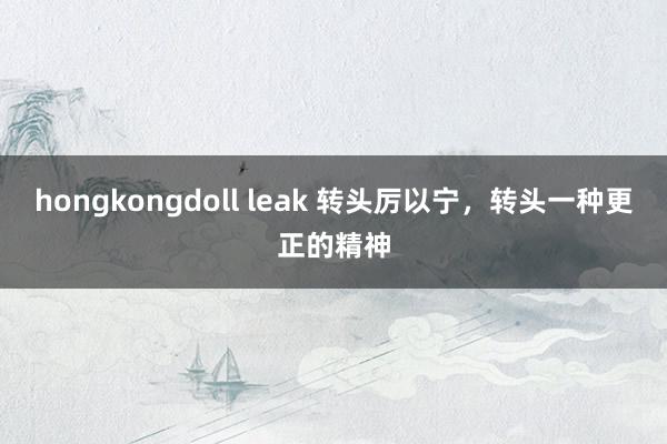 hongkongdoll leak 转头厉以宁，转头一种更正的精神