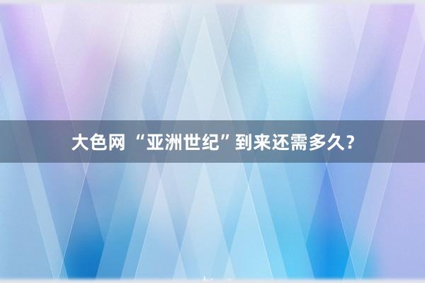 大色网 “亚洲世纪”到来还需多久？